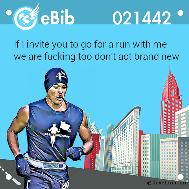 If I invite you to go for a run with me

we are fucking too don't act brand new