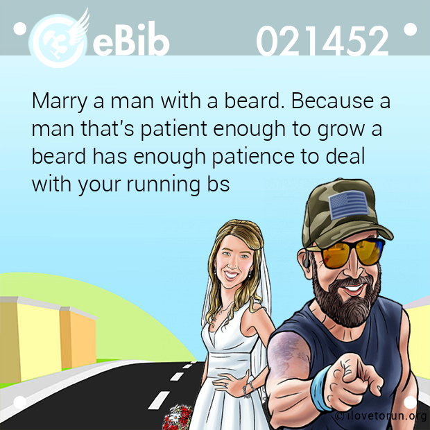 Marry a man with a beard. Because a
man that's patient enough to grow a 
beard has enough patience to deal 
with your running bs