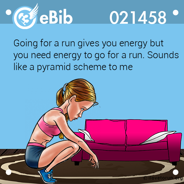 eBib 21458 | Going for a run gives you energy but you need energy to go for  a run. Sounds like a pyramid scheme to me