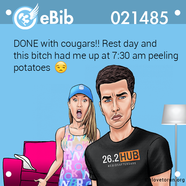 DONE with cougars!! Rest day and 

this bitch had me up at 7:30 am peeling 

potatoes