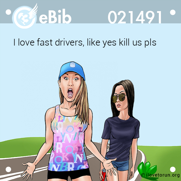 I love fast drivers, like yes kill us pls