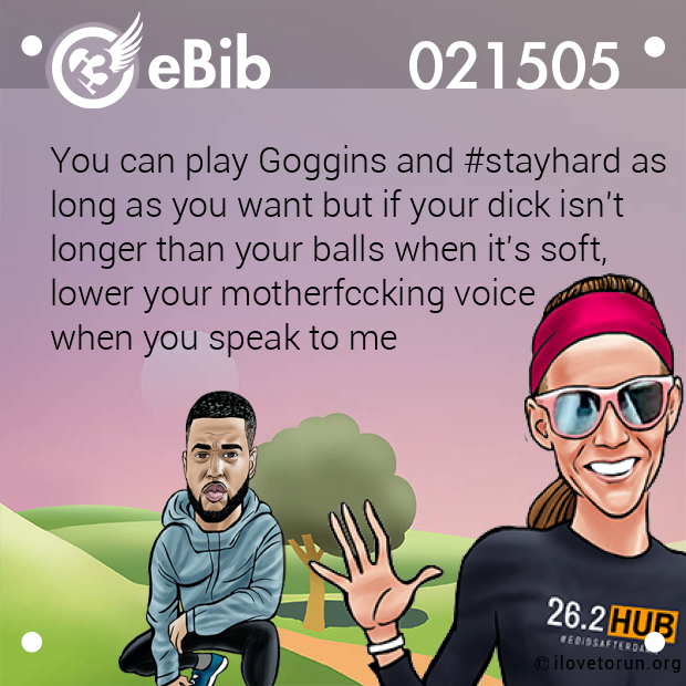 You can play Goggins and #stayhard as

long as you want but if your dick isn't

longer than your balls when it's soft, 

lower your motherfccking voice 

when you speak to me