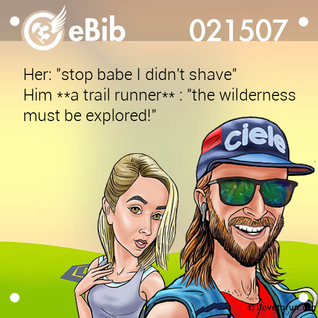 Her: "stop babe I didn't shave" 

Him **a trail runner** : "the wilderness

must be explored!"