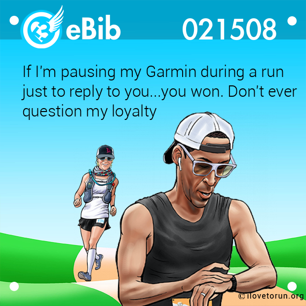 If I'm pausing my Garmin during a run

just to reply to you...you won. Don't ever 

question my loyalty