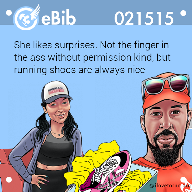 She likes surprises. Not the finger in 

the ass without permission kind, but

running shoes are always nice