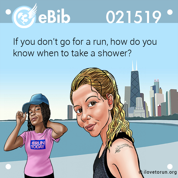 If you don't go for a run, how do you 

know when to take a shower?