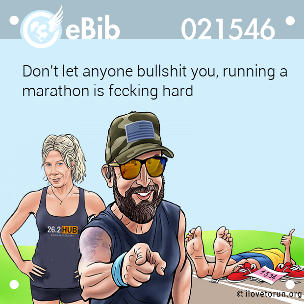 Don't let anyone bullshit you, running a

marathon is fccking hard