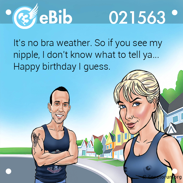 eBib 21563  It's no bra weather. So if you see my nipple, I don't