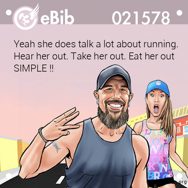 Yeah she does talk a lot about running. Hear her out. Take her out. Eat her out SIMPLE !!