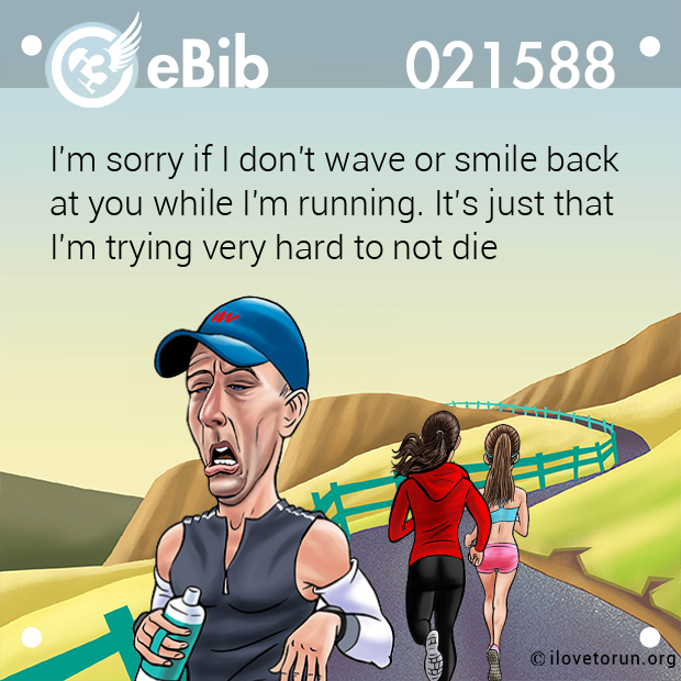 I'm sorry if I don't wave or smile back

at you while I'm running. It's just that

I'm trying very hard to not die