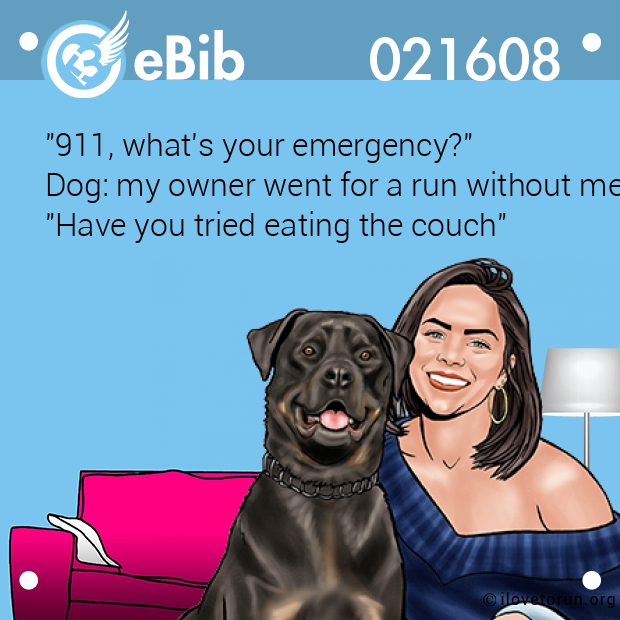 "911, what's your emergency?"

Dog: my owner went for a run without me

"Have you tried eating the couch"