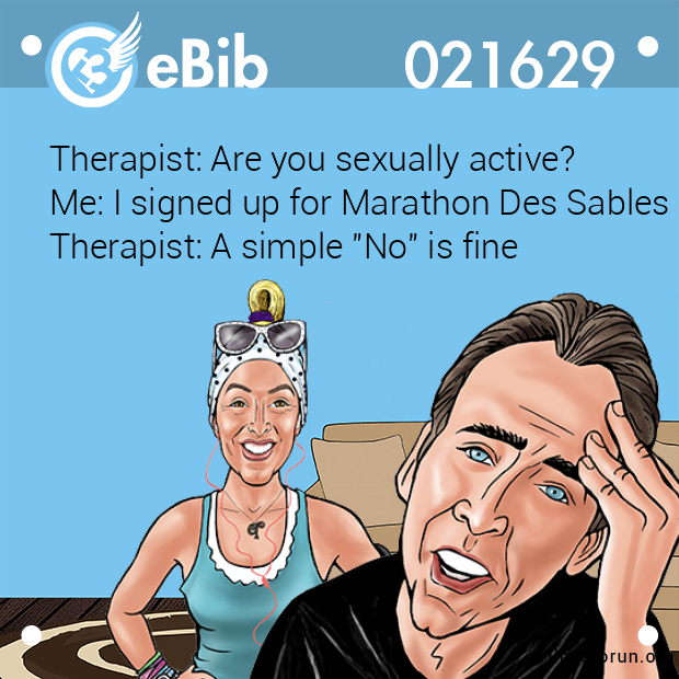 Therapist: Are you sexually active? 

Me: I signed up for Marathon Des Sables 

Therapist: A simple "No" is fine