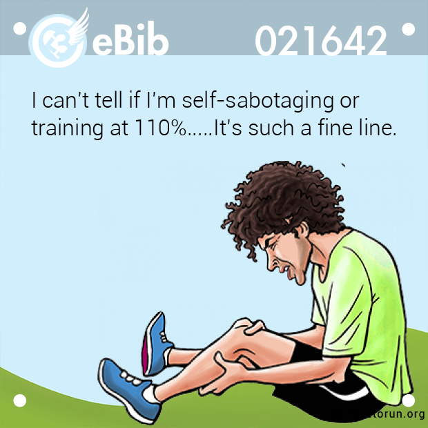 I can't tell if I'm self-sabotaging or 

training at 110%.....It's such a fine line.