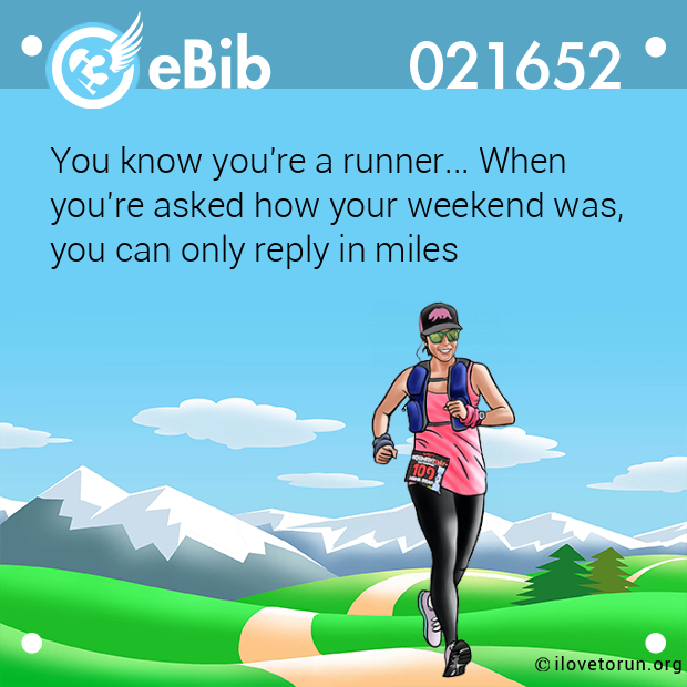 You know you're a runner... When 

you're asked how your weekend was, 

you can only reply in miles
