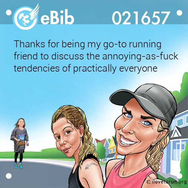 Thanks for being my go-to running 

friend to discuss the annoying-as-fuck

tendencies of practically everyone