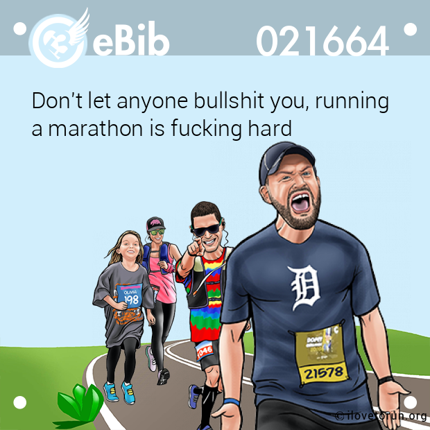 Don't let anyone bullshit you, running 

a marathon is fucking hard