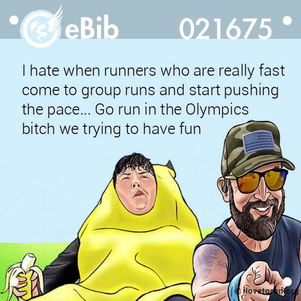 I hate when runners who are really fast

come to group runs and start pushing 

the pace... Go run in the Olympics 

bitch we trying to have fun
