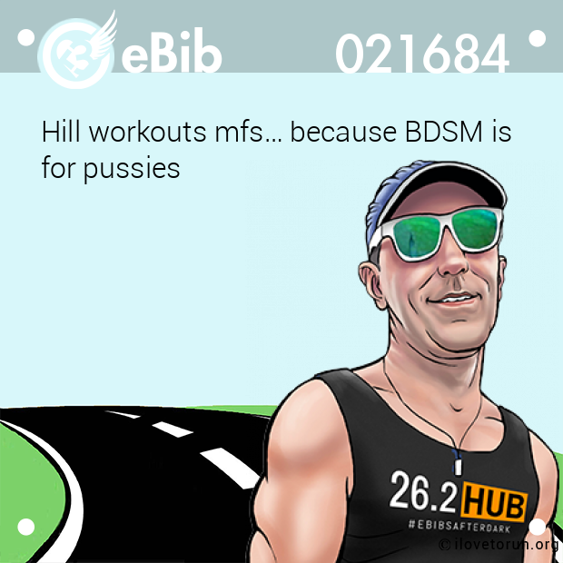 Hill workouts mfs… because BDSM is 

for pussies