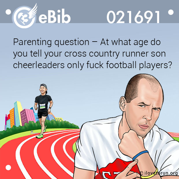 Parenting question – At what age do 

you tell your cross country runner son

cheerleaders only fuck football players?
