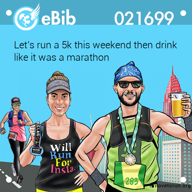 Let's run a 5k this weekend then drink 

like it was a marathon
