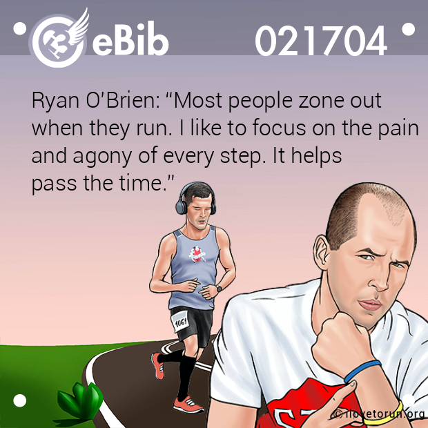 Ryan O’Brien: “Most people zone out

when they run. I like to focus on the pain 

and agony of every step. It helps

pass the time.”