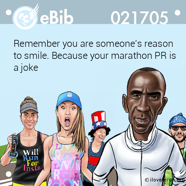 Remember you are someone's reason 

to smile. Because your marathon PR is 

a joke