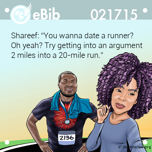 Shareef: “You wanna date a runner? 

Oh yeah? Try getting into an argument 

2 miles into a 20-mile run.”