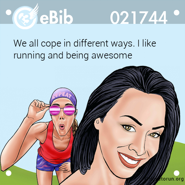 We all cope in different ways. I like

running and being awesome