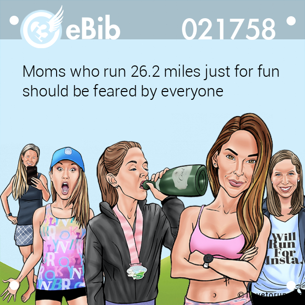 Moms who run 26.2 miles just for fun

should be feared by everyone