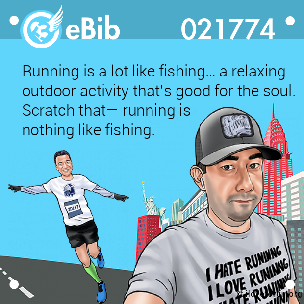 Running is a lot like fishing… a relaxing
outdoor activity that’s good for the soul.

Scratch that— running is 

nothing like fishing.