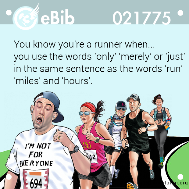 You know you're a runner when... 

you use the words 'only' 'merely' or 'just' 

in the same sentence as the words 'run' 

'miles' and 'hours'.