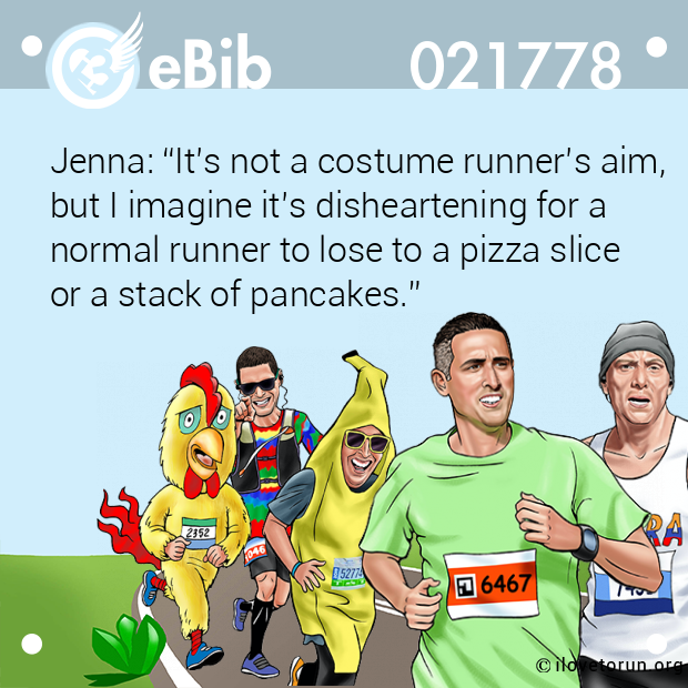 Jenna: “It’s not a costume runner’s aim, 

but I imagine it’s disheartening for a 

normal runner to lose to a pizza slice 

or a stack of pancakes.”