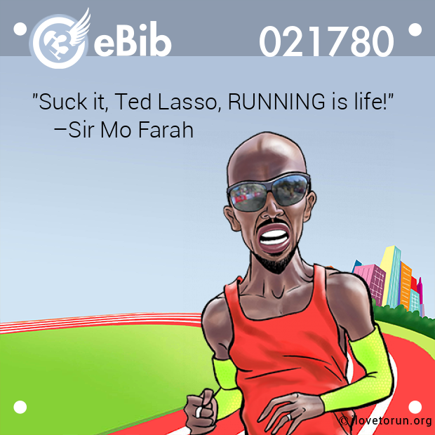 "Suck it, Ted Lasso, RUNNING is life!"

    –Sir Mo Farah
