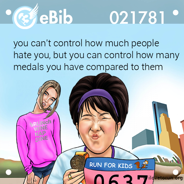 you can't control how much people 

hate you, but you can control how many

medals you have compared to them