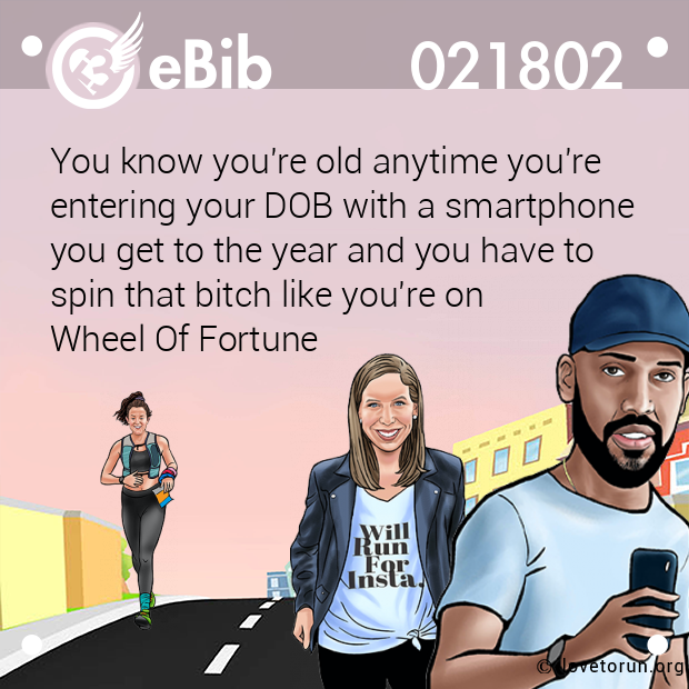 You know you're old anytime you're 

entering your DOB with a smartphone 

you get to the year and you have to 

spin that bitch like you're on 

Wheel Of Fortune
