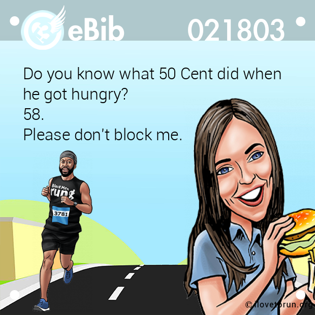 Do you know what 50 Cent did when 

he got hungry? 

58.

Please don't block me.