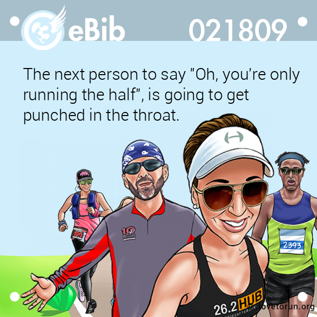 The next person to say "Oh, you're only

running the half", is going to get 

punched in the throat.