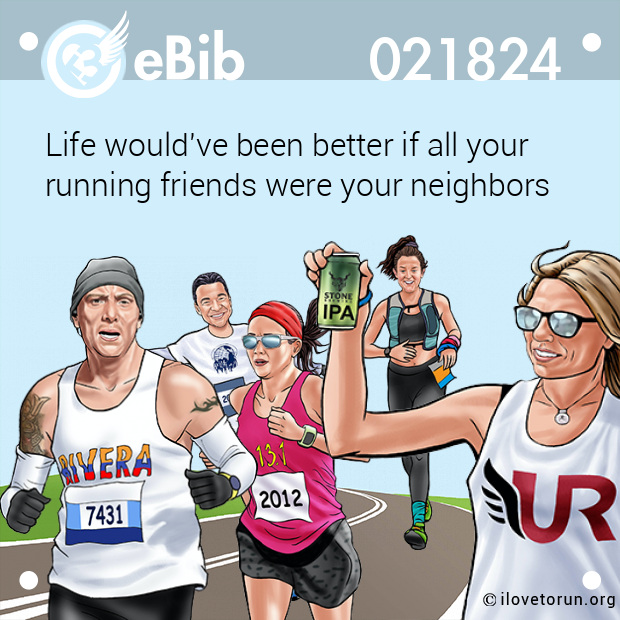 Life would've been better if all your

running friends were your neighbors