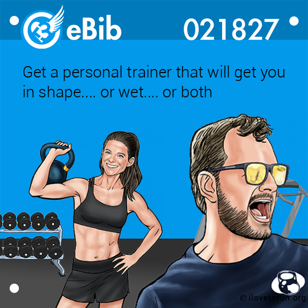 Get a personal trainer that will get you

in shape.... or wet.... or both