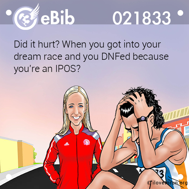Did it hurt? When you got into your 
dream race and you DNFed because 
you're an IPOS?
