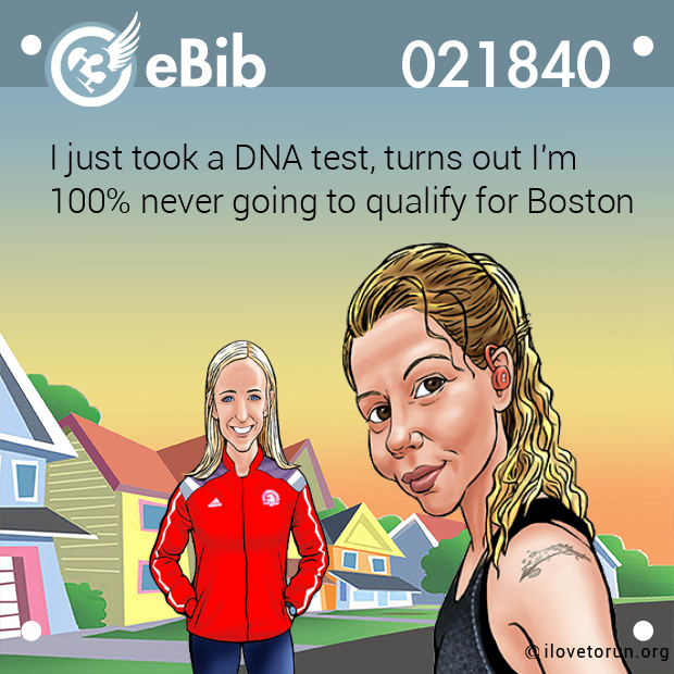 I just took a DNA test, turns out I'm 

100% never going to qualify for Boston