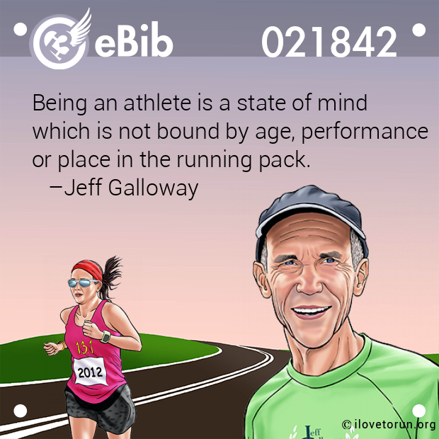 Being an athlete is a state of mind

which is not bound by age, performance

or place in the running pack.

   –Jeff Galloway