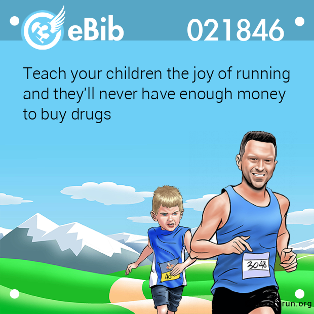 Teach your children the joy of running 

and they'll never have enough money 

to buy drugs