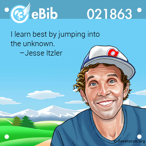 I learn best by jumping into 

the unknown.

     –Jesse Itzler
