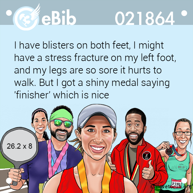 I have blisters on both feet, I might 

have a stress fracture on my left foot,

and my legs are so sore it hurts to

walk. But I got a shiny medal saying

'finisher' which is nice