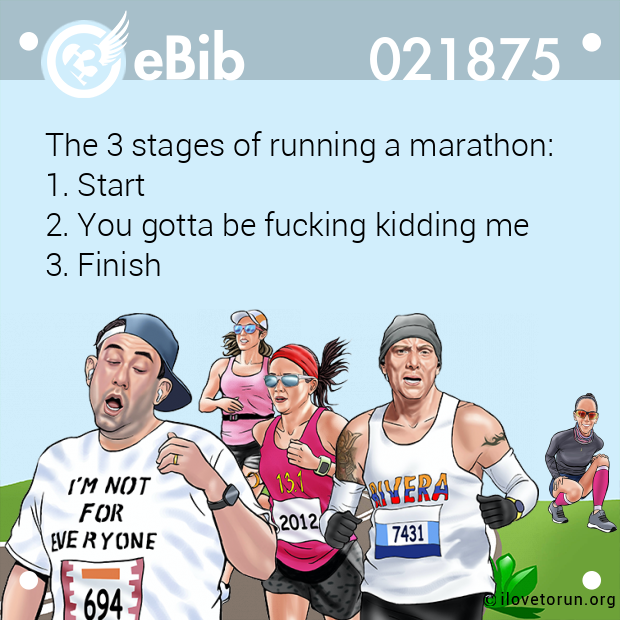 The 3 stages of running a marathon: 

1. Start

2. You gotta be fucking kidding me

3. Finish