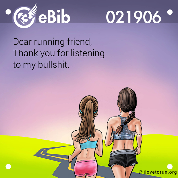 Dear running friend,

Thank you for listening 

to my bullshit.
