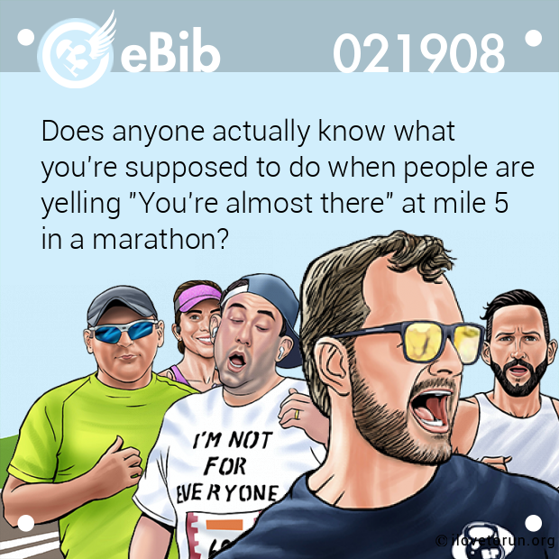 Does anyone actually know what 

you're supposed to do when people are

yelling "You're almost there" at mile 5

in a marathon?