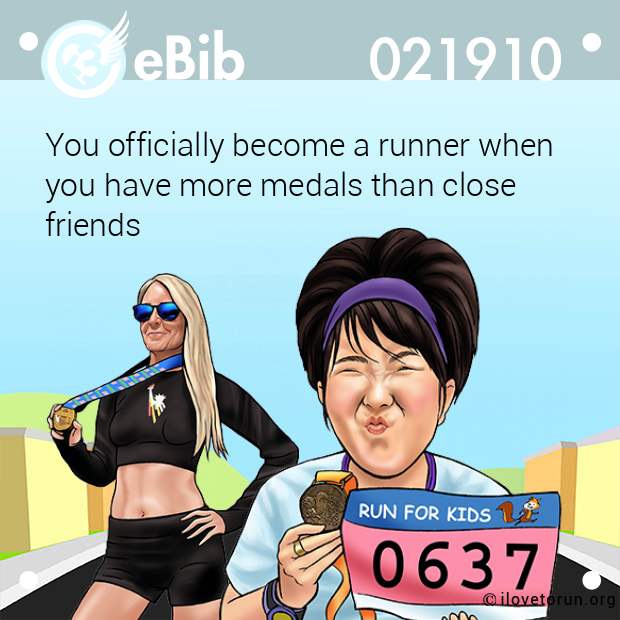 You officially become a runner when 

you have more medals than close 

friends
