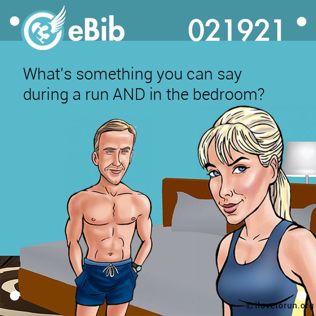 What's something you can say 
during a run AND in the bedroom?